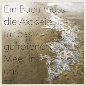 „Ein Buch muss die Axt sein für das gefrorene Meer in uns.“